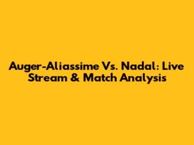 Auger-Aliassime Vs. Nadal: Live Stream & Match Analysis