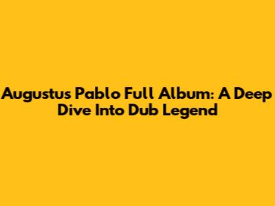 Augustus Pablo Full Album: A Deep Dive Into Dub Legend