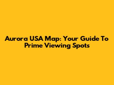 Aurora USA Map: Your Guide To Prime Viewing Spots