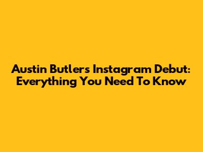 Austin Butler's Instagram Debut: Everything You Need To Know