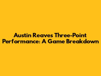 Austin Reaves' Three-Point Performance: A Game Breakdown