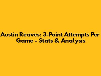 Austin Reaves: 3-Point Attempts Per Game - Stats & Analysis