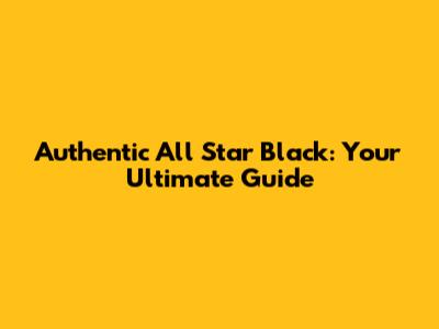 Authentic All Star Black: Your Ultimate Guide