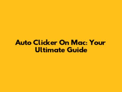 Auto Clicker On Mac: Your Ultimate Guide