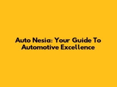 Auto Nesia: Your Guide To Automotive Excellence