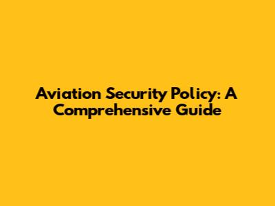 Aviation Security Policy: A Comprehensive Guide