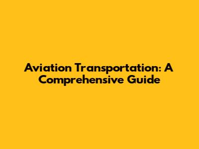 Aviation Transportation: A Comprehensive Guide