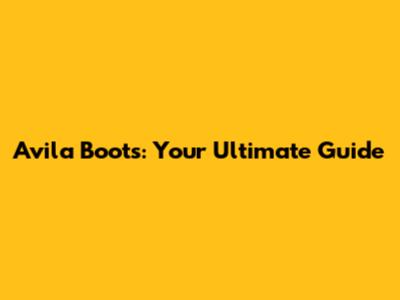 Avila Boots: Your Ultimate Guide