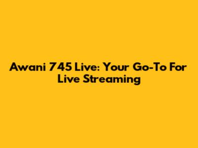 Awani 745 Live: Your Go-To For Live Streaming