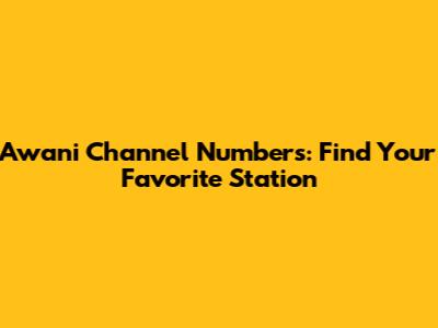 Awani Channel Numbers: Find Your Favorite Station