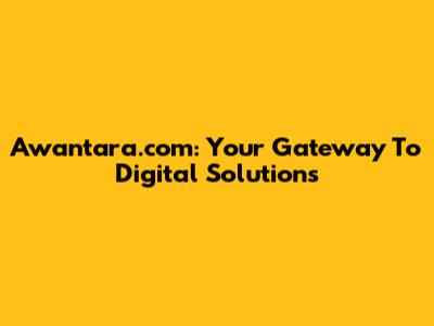 Awantara.com: Your Gateway To Digital Solutions