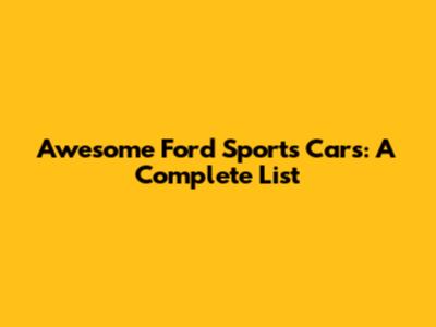 Awesome Ford Sports Cars: A Complete List