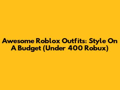 Awesome Roblox Outfits: Style On A Budget (Under 400 Robux)