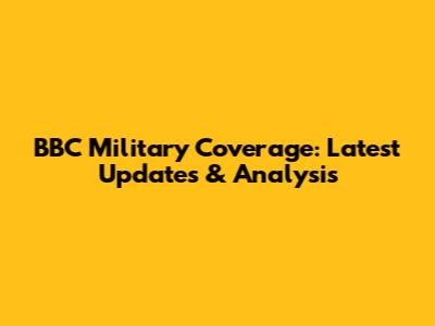 BBC Military Coverage: Latest Updates & Analysis