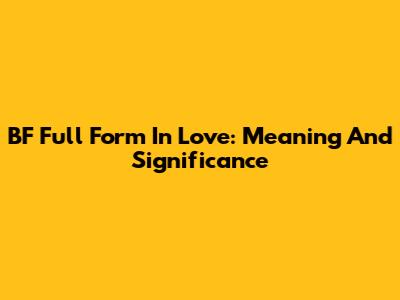 BF Full Form In Love: Meaning And Significance