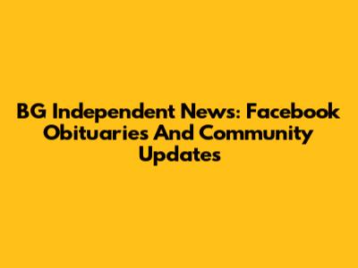 BG Independent News: Facebook Obituaries And Community Updates