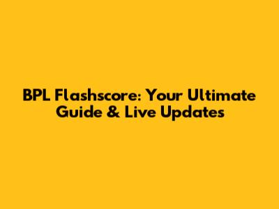 BPL Flashscore: Your Ultimate Guide & Live Updates