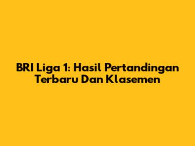 BRI Liga 1: Hasil Pertandingan Terbaru Dan Klasemen