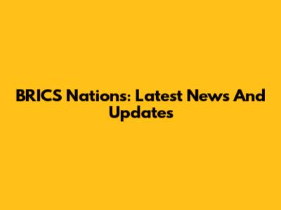 BRICS Nations: Latest News And Updates