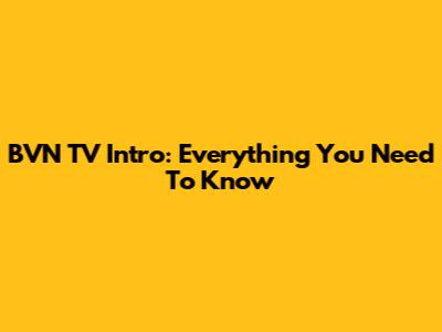 BVN TV Intro: Everything You Need To Know