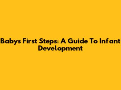 Baby's First Steps: A Guide To Infant Development