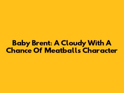 Baby Brent: A Cloudy With A Chance Of Meatballs Character