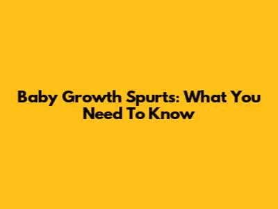 Baby Growth Spurts: What You Need To Know