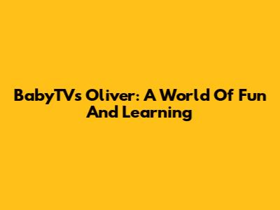 BabyTV's Oliver: A World Of Fun And Learning