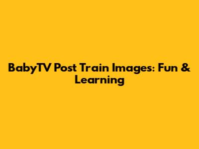 BabyTV Post Train Images: Fun & Learning