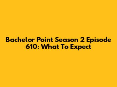 Bachelor Point Season 2 Episode 610: What To Expect