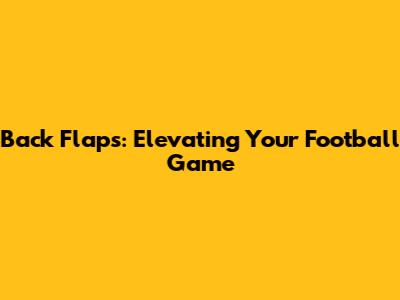 Back Flaps: Elevating Your Football Game