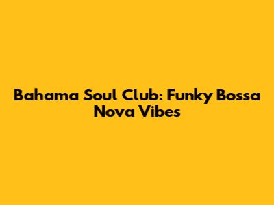 Bahama Soul Club: Funky Bossa Nova Vibes