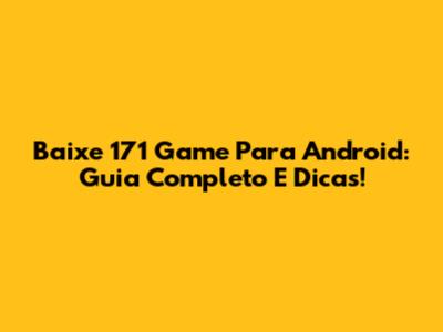 Baixe 171 Game Para Android: Guia Completo E Dicas!