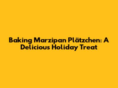 Baking Marzipan Plätzchen: A Delicious Holiday Treat