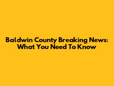 Baldwin County Breaking News: What You Need To Know