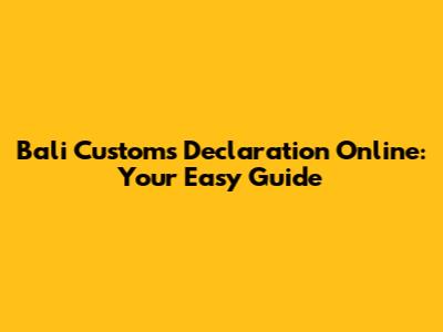 Bali Customs Declaration Online: Your Easy Guide