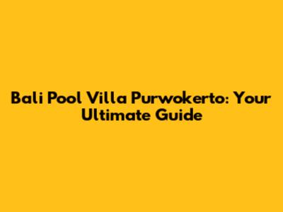 Bali Pool Villa Purwokerto: Your Ultimate Guide