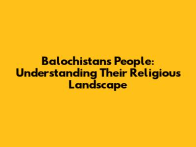 Balochistan's People: Understanding Their Religious Landscape