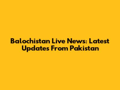 Balochistan Live News: Latest Updates From Pakistan