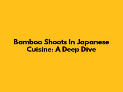Bamboo Shoots In Japanese Cuisine: A Deep Dive