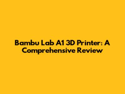 Bambu Lab A1 3D Printer: A Comprehensive Review