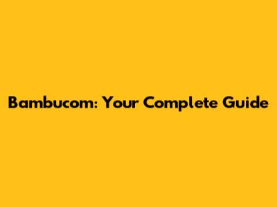 Bambucom: Your Complete Guide