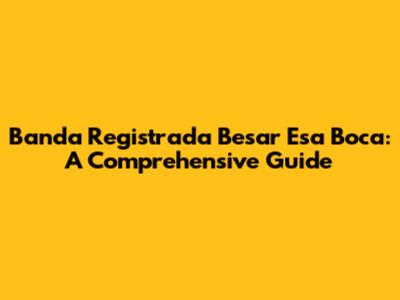 Banda Registrada Besar Esa Boca: A Comprehensive Guide