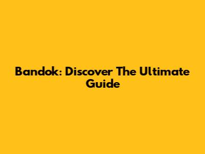Bandok: Discover The Ultimate Guide