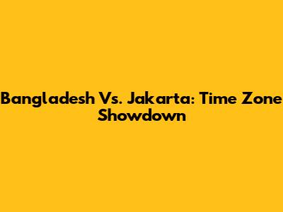 Bangladesh Vs. Jakarta: Time Zone Showdown