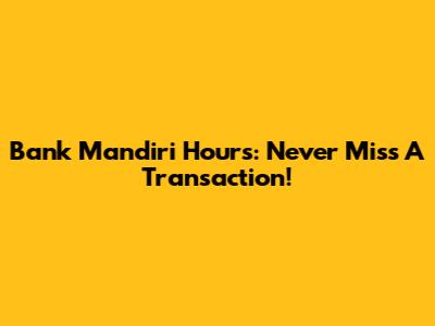 Bank Mandiri Hours: Never Miss A Transaction!