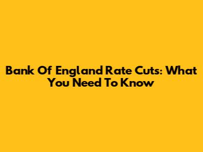 Bank Of England Rate Cuts: What You Need To Know
