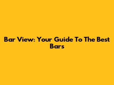 Bar View: Your Guide To The Best Bars