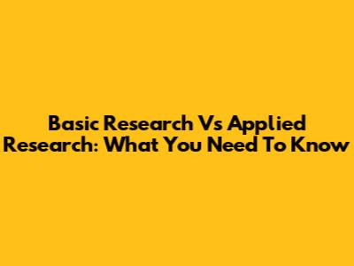 Basic Research Vs Applied Research: What You Need To Know