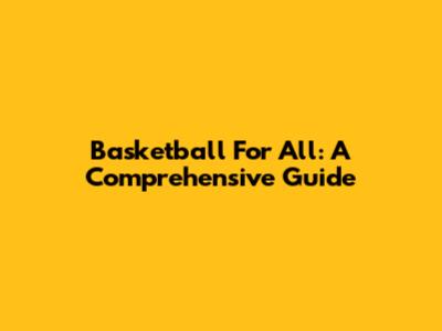 Basketball For All: A Comprehensive Guide